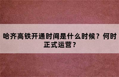 哈齐高铁开通时间是什么时候？何时正式运营？