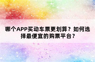 哪个APP买动车票更划算？如何选择最便宜的购票平台？