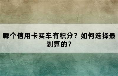 哪个信用卡买车有积分？如何选择最划算的？