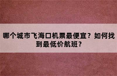 哪个城市飞海口机票最便宜？如何找到最低价航班？