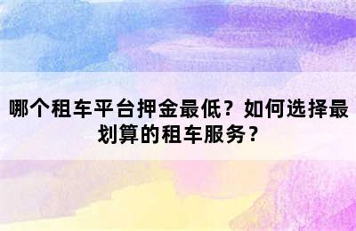 哪个租车平台押金最低？如何选择最划算的租车服务？