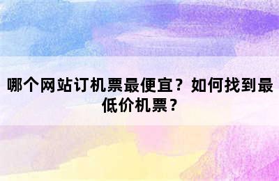 哪个网站订机票最便宜？如何找到最低价机票？