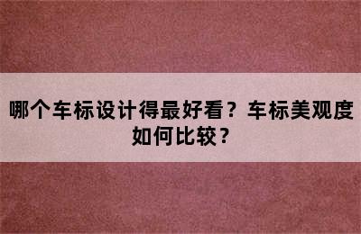 哪个车标设计得最好看？车标美观度如何比较？