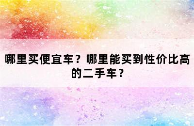 哪里买便宜车？哪里能买到性价比高的二手车？