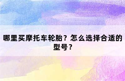 哪里买摩托车轮胎？怎么选择合适的型号？