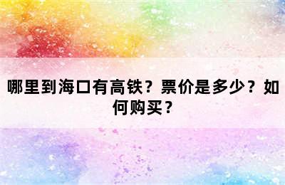 哪里到海口有高铁？票价是多少？如何购买？