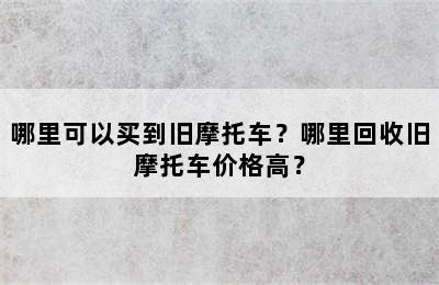 哪里可以买到旧摩托车？哪里回收旧摩托车价格高？