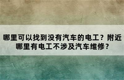 哪里可以找到没有汽车的电工？附近哪里有电工不涉及汽车维修？