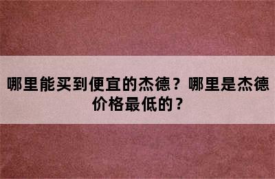 哪里能买到便宜的杰德？哪里是杰德价格最低的？