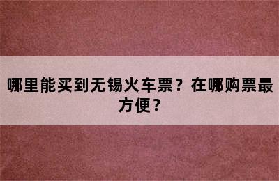 哪里能买到无锡火车票？在哪购票最方便？