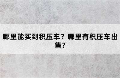 哪里能买到积压车？哪里有积压车出售？