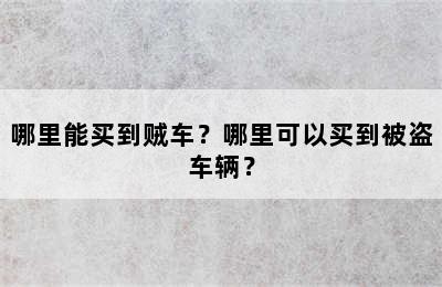 哪里能买到贼车？哪里可以买到被盗车辆？