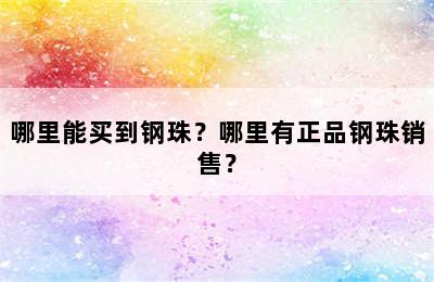 哪里能买到钢珠？哪里有正品钢珠销售？