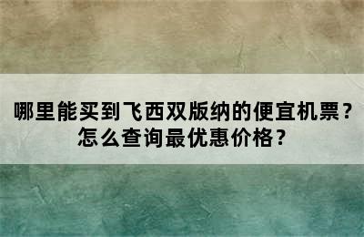 哪里能买到飞西双版纳的便宜机票？怎么查询最优惠价格？