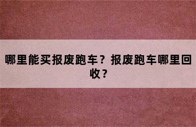 哪里能买报废跑车？报废跑车哪里回收？