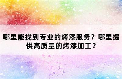 哪里能找到专业的烤漆服务？哪里提供高质量的烤漆加工？