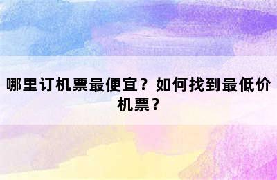 哪里订机票最便宜？如何找到最低价机票？