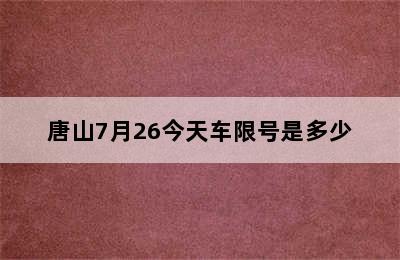 唐山7月26今天车限号是多少