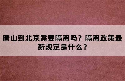 唐山到北京需要隔离吗？隔离政策最新规定是什么？