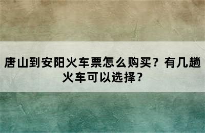 唐山到安阳火车票怎么购买？有几趟火车可以选择？