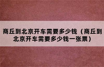 商丘到北京开车需要多少钱（商丘到北京开车需要多少钱一张票）