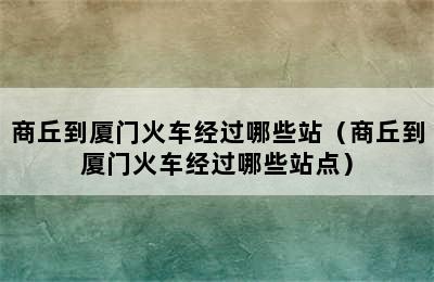 商丘到厦门火车经过哪些站（商丘到厦门火车经过哪些站点）