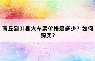 商丘到叶县火车票价格是多少？如何购买？