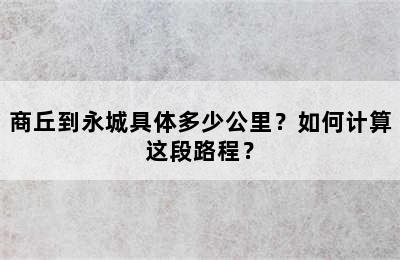 商丘到永城具体多少公里？如何计算这段路程？