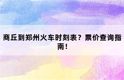 商丘到郑州火车时刻表？票价查询指南！