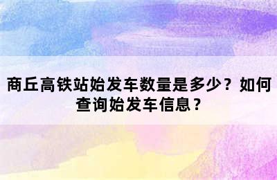 商丘高铁站始发车数量是多少？如何查询始发车信息？