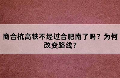 商合杭高铁不经过合肥南了吗？为何改变路线？