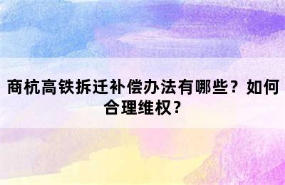 商杭高铁拆迁补偿办法有哪些？如何合理维权？