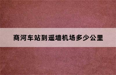 商河车站到遥墙机场多少公里