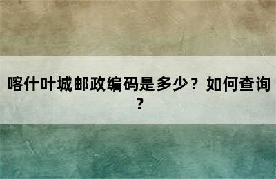 喀什叶城邮政编码是多少？如何查询？