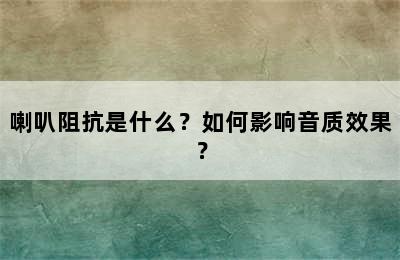 喇叭阻抗是什么？如何影响音质效果？