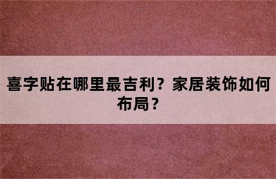 喜字贴在哪里最吉利？家居装饰如何布局？