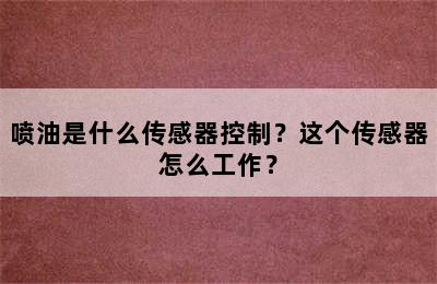 喷油是什么传感器控制？这个传感器怎么工作？