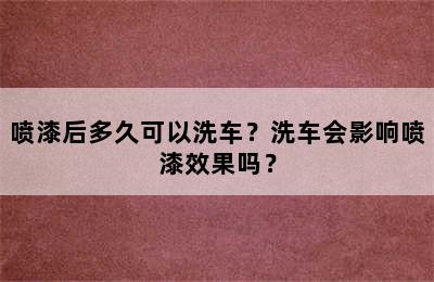 喷漆后多久可以洗车？洗车会影响喷漆效果吗？