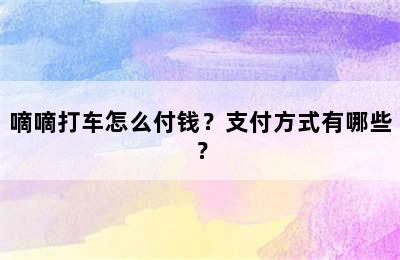 嘀嘀打车怎么付钱？支付方式有哪些？