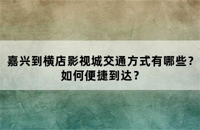 嘉兴到横店影视城交通方式有哪些？如何便捷到达？