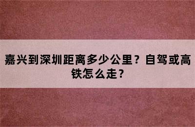 嘉兴到深圳距离多少公里？自驾或高铁怎么走？