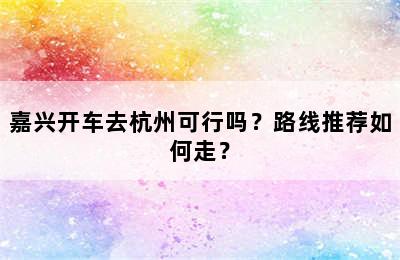 嘉兴开车去杭州可行吗？路线推荐如何走？