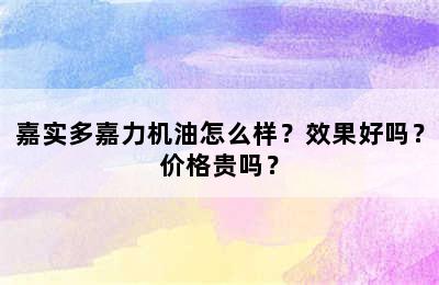 嘉实多嘉力机油怎么样？效果好吗？价格贵吗？