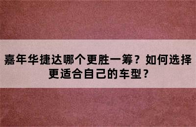 嘉年华捷达哪个更胜一筹？如何选择更适合自己的车型？