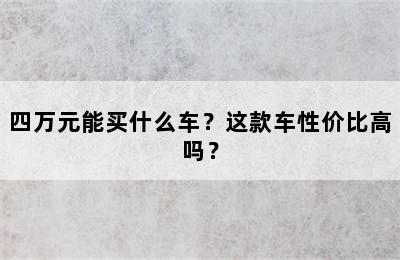 四万元能买什么车？这款车性价比高吗？