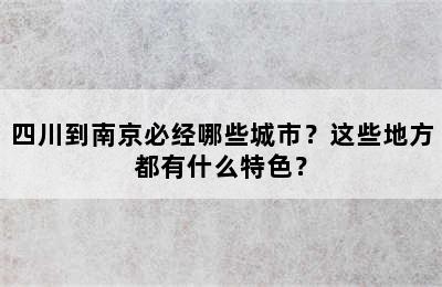 四川到南京必经哪些城市？这些地方都有什么特色？