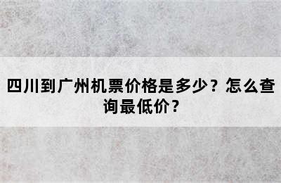 四川到广州机票价格是多少？怎么查询最低价？