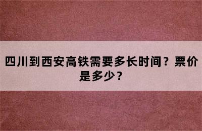 四川到西安高铁需要多长时间？票价是多少？