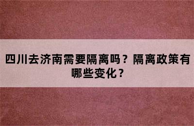 四川去济南需要隔离吗？隔离政策有哪些变化？