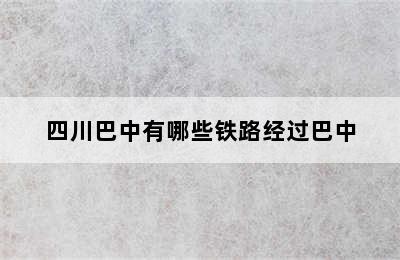 四川巴中有哪些铁路经过巴中